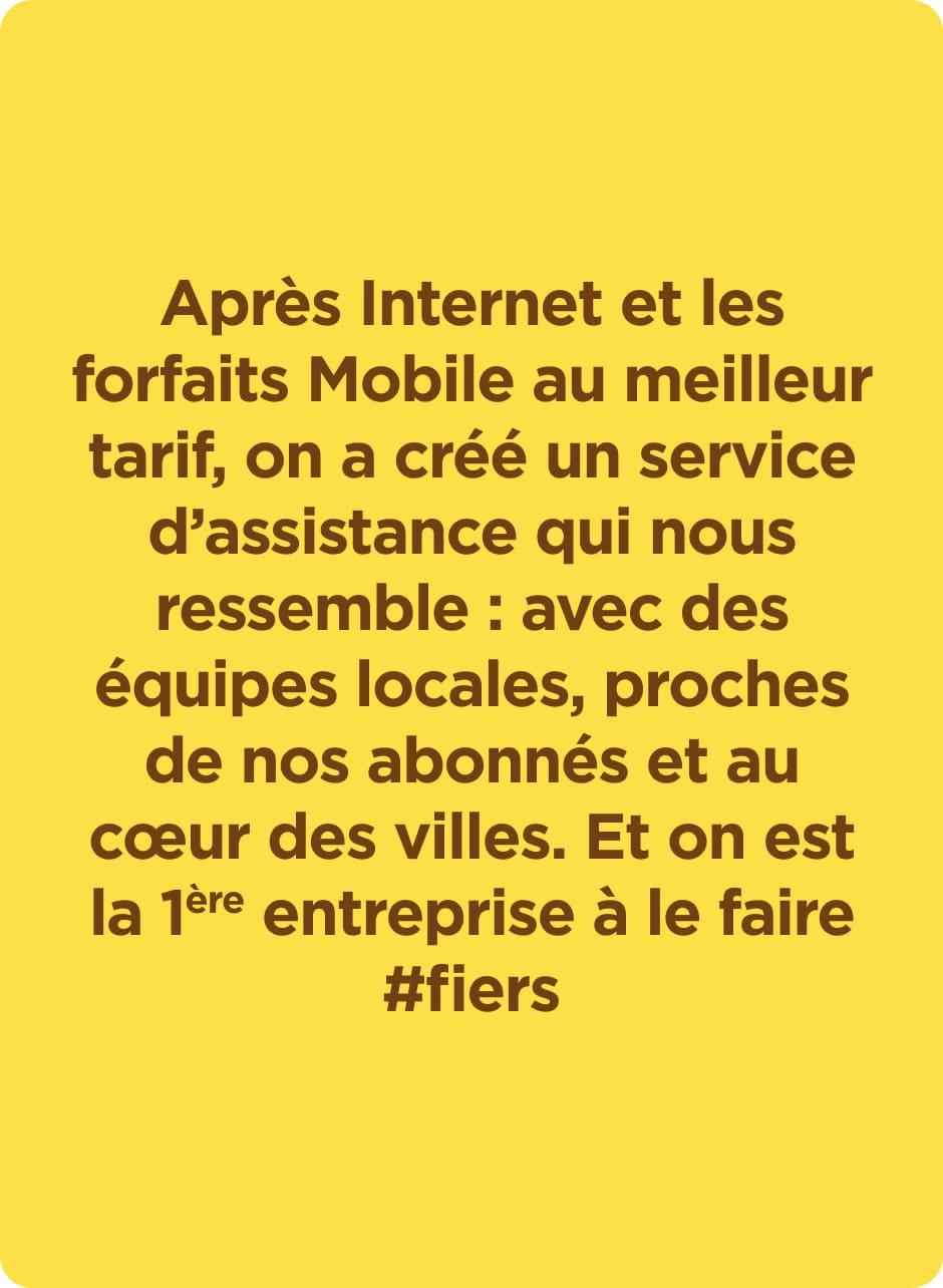 Après internet et les forfaits Mobile au meilleur tarif, on a crée un service d'assistance qui nous ressemble : avec des équipes locales, proches de nos abonnés et au coeur des villes. Et on est la 1ère entreprise à le faire #fiers